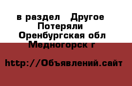  в раздел : Другое » Потеряли . Оренбургская обл.,Медногорск г.